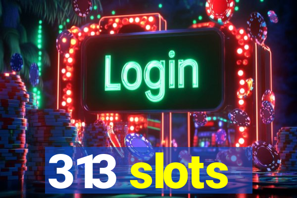 313 slots